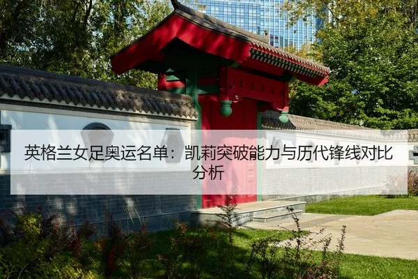 英格兰女足奥运名单：凯莉突破能力与历代锋线对比分析